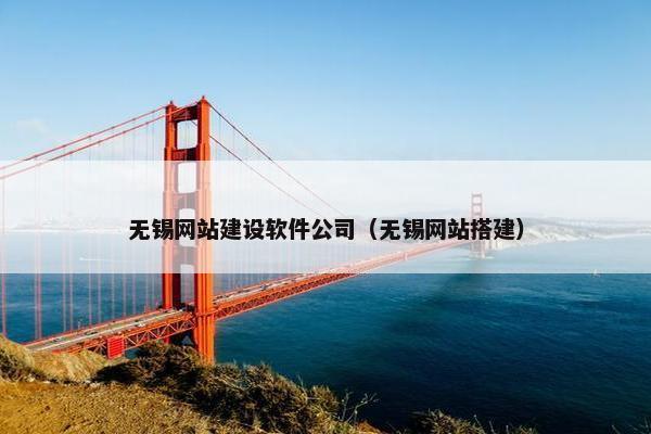 无锡网站建设软件公司（无锡网站搭建）