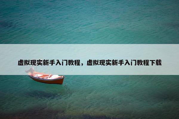 虚拟现实新手入门教程，虚拟现实新手入门教程下载