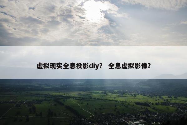 虚拟现实全息投影diy？ 全息虚拟影像？