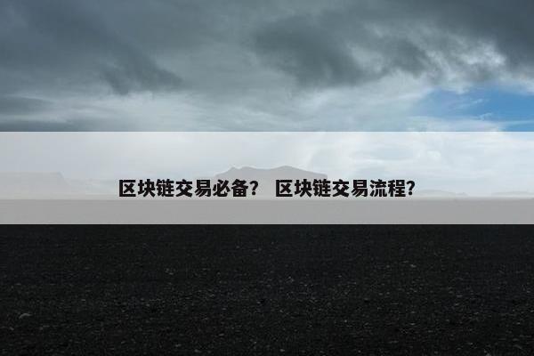 区块链交易必备？ 区块链交易流程？