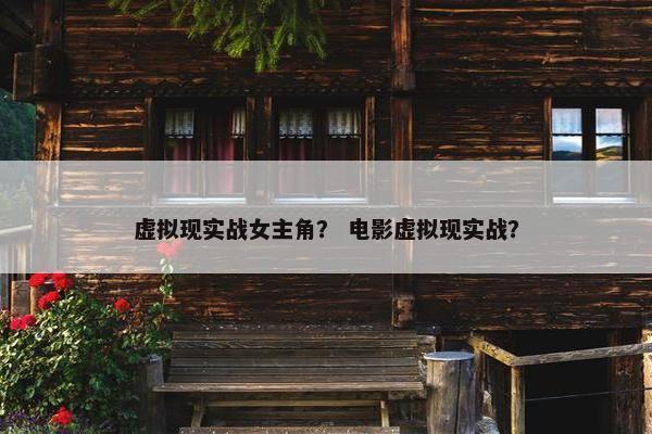 虚拟现实战女主角？ 电影虚拟现实战？