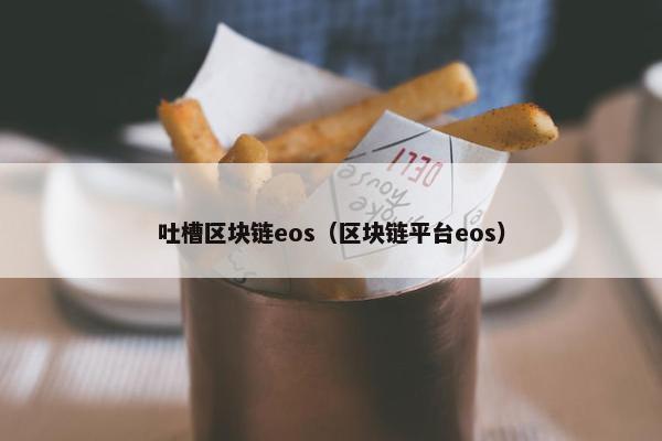 吐槽区块链eos（区块链平台eos）