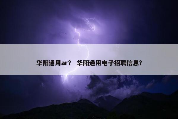 华阳通用ar？ 华阳通用电子招聘信息？