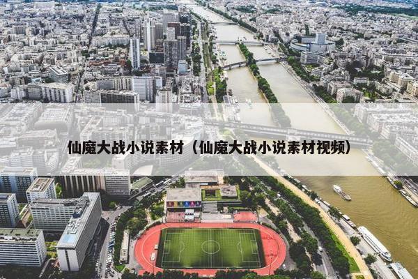 仙魔大战小说素材（仙魔大战小说素材视频）