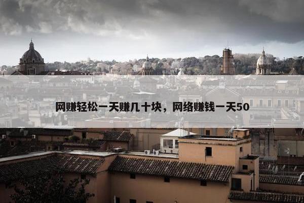 网赚轻松一天赚几十块，网络赚钱一天50