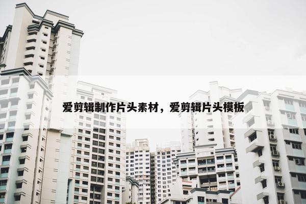 爱剪辑制作片头素材，爱剪辑片头模板
