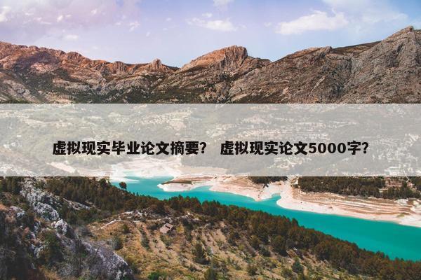 虚拟现实毕业论文摘要？ 虚拟现实论文5000字？