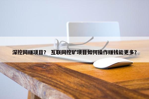 深挖网赚项目？ 互联网挖矿项目如何操作赚钱能更多？