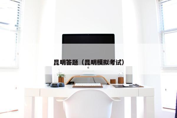 昆明答题（昆明模拟考试）