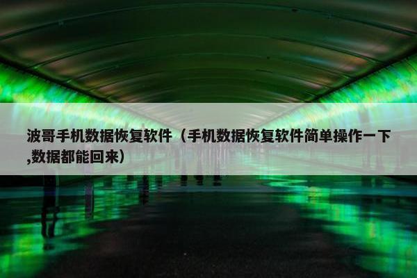 波哥手机数据恢复软件（手机数据恢复软件简单操作一下,数据都能回来）