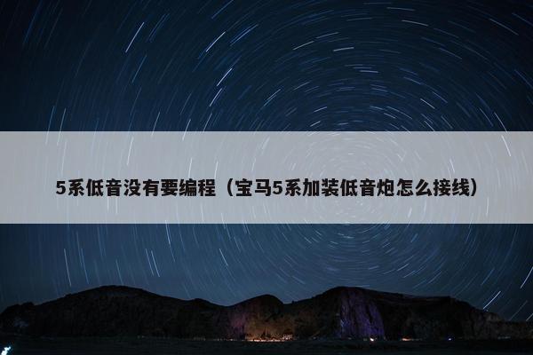 5系低音没有要编程（宝马5系加装低音炮怎么接线）
