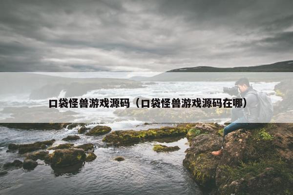 口袋怪兽游戏源码（口袋怪兽游戏源码在哪）