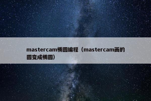 mastercam椭圆编程（mastercam画的圆变成椭圆）