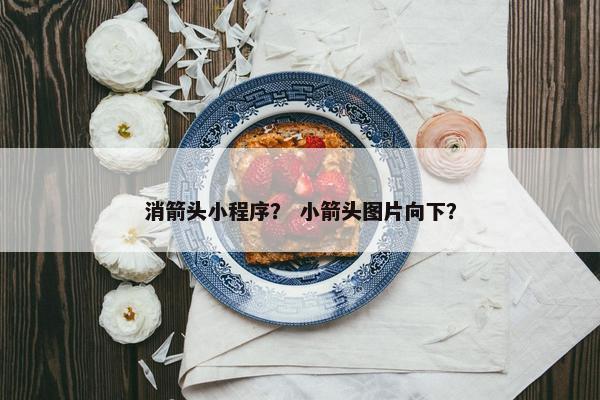 消箭头小程序？ 小箭头图片向下？