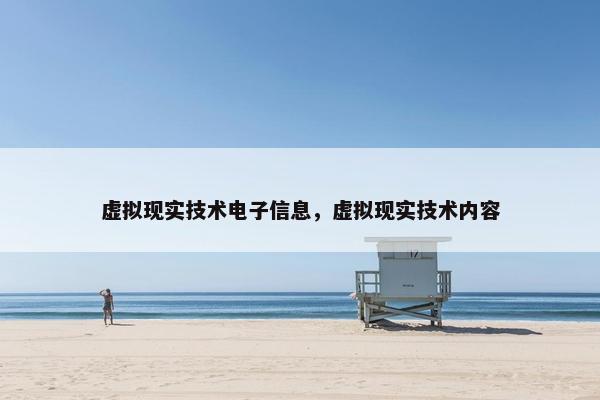 虚拟现实技术电子信息，虚拟现实技术内容