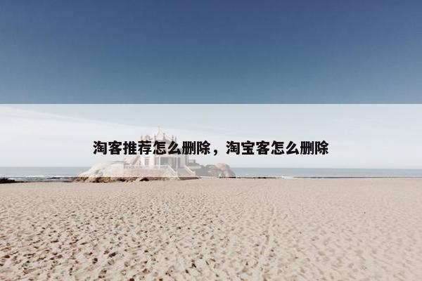 淘客推荐怎么删除，淘宝客怎么删除