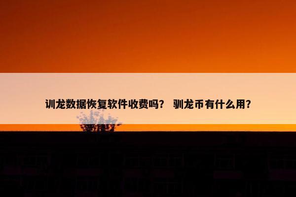 训龙数据恢复软件收费吗？ 驯龙币有什么用？