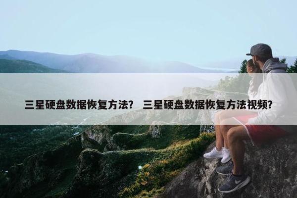 三星硬盘数据恢复方法？ 三星硬盘数据恢复方法视频？