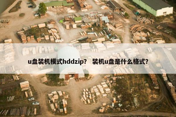 u盘装机模式hddzip？ 装机u盘是什么格式？