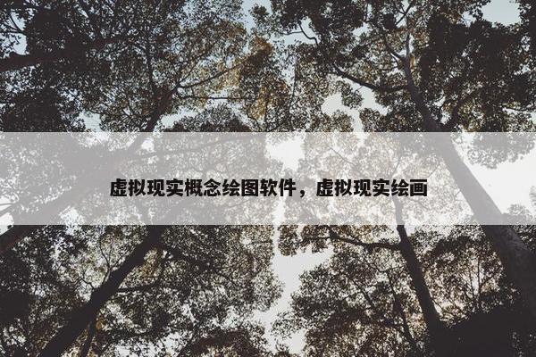 虚拟现实概念绘图软件，虚拟现实绘画