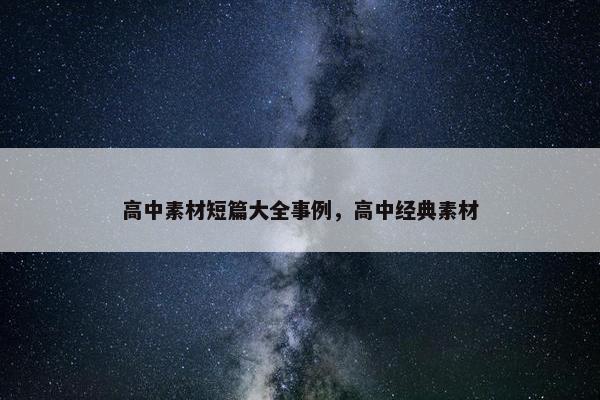 高中素材短篇大全事例，高中经典素材