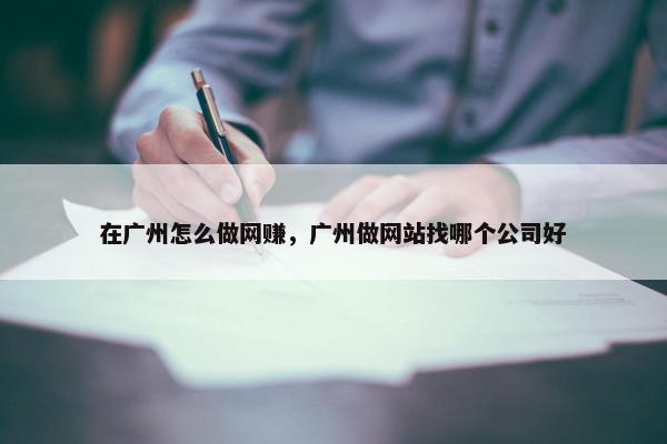 在广州怎么做网赚，广州做网站找哪个公司好