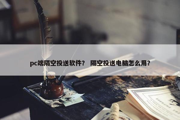 pc端隔空投送软件？ 隔空投送电脑怎么用？