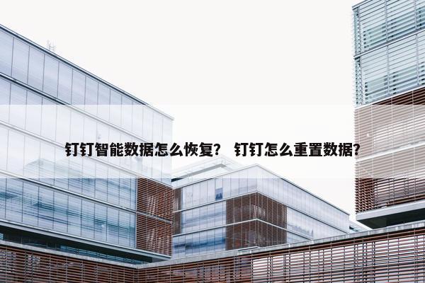 钉钉智能数据怎么恢复？ 钉钉怎么重置数据？