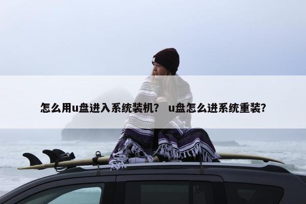 怎么用u盘进入系统装机？ u盘怎么进系统重装？
