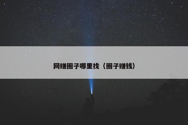 网赚圈子哪里找（圈子赚钱）