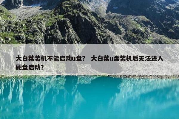 大白菜装机不能启动u盘？ 大白菜u盘装机后无法进入硬盘启动？