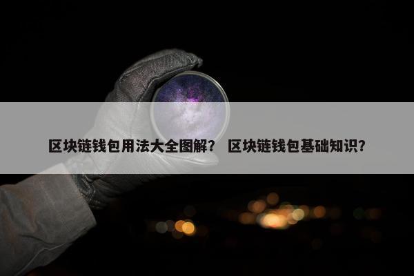 区块链钱包用法大全图解？ 区块链钱包基础知识？