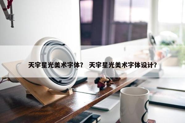天宇星光美术字体？ 天宇星光美术字体设计？