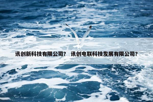 讯创新科技有限公司？ 讯创电联科技发展有限公司？