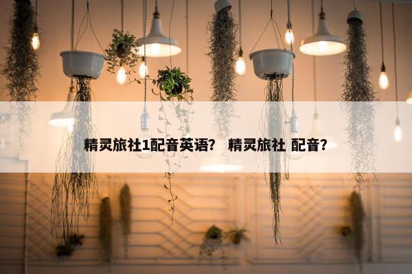 精灵旅社1配音英语？ 精灵旅社 配音？
