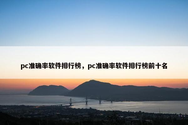 pc准确率软件排行榜，pc准确率软件排行榜前十名