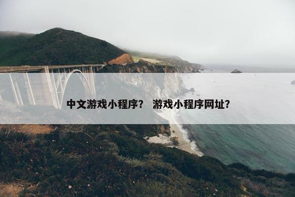 中文游戏小程序？ 游戏小程序网址？