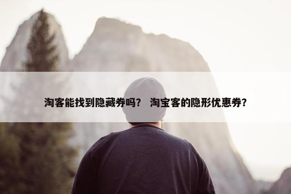 淘客能找到隐藏券吗？ 淘宝客的隐形优惠券？