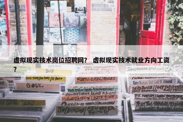 虚拟现实技术岗位招聘网？ 虚拟现实技术就业方向工资？