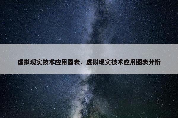 虚拟现实技术应用图表，虚拟现实技术应用图表分析
