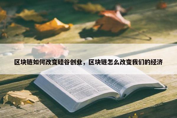 区块链如何改变硅谷创业，区块链怎么改变我们的经济