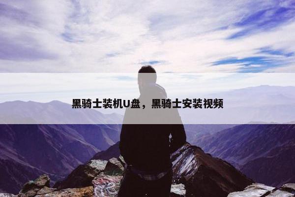 黑骑士装机U盘，黑骑士安装视频