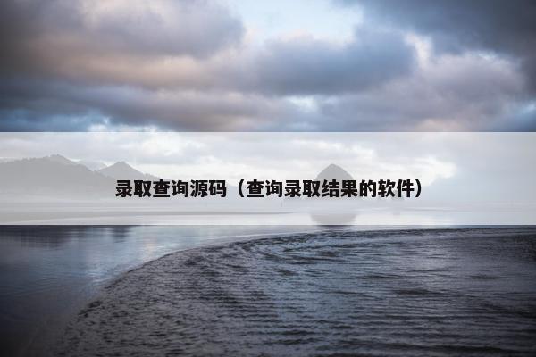 录取查询源码（查询录取结果的软件）