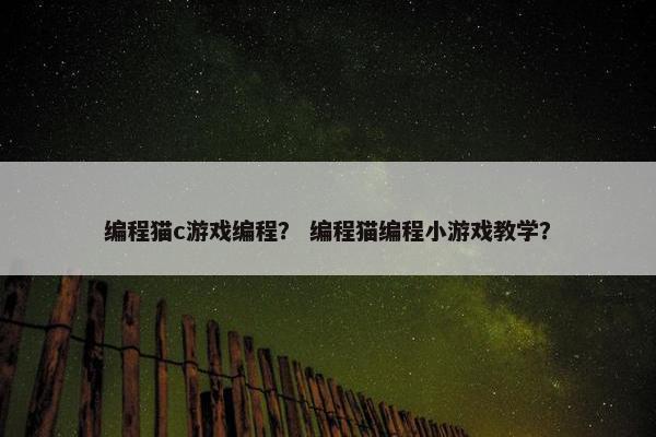 编程猫c游戏编程？ 编程猫编程小游戏教学？