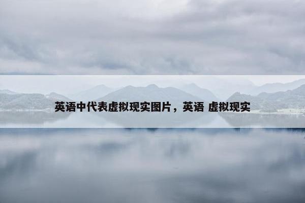 英语中代表虚拟现实图片，英语 虚拟现实