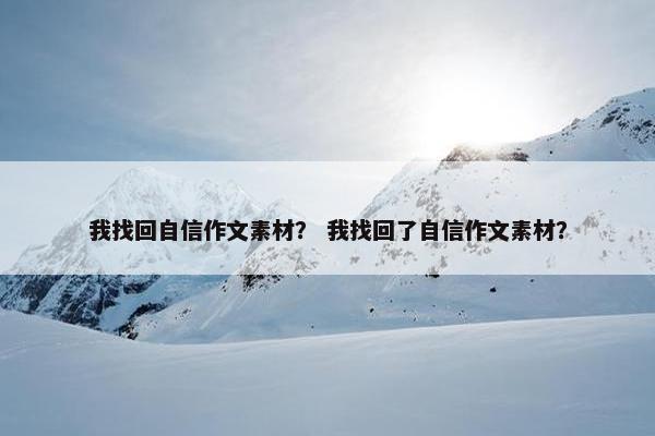 我找回自信作文素材？ 我找回了自信作文素材？