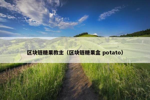 区块链糖果教主（区块链糖果盒 potato）