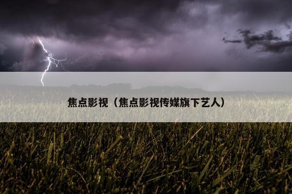 焦点影视（焦点影视传媒旗下艺人）