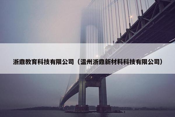 浙鼎教育科技有限公司（温州浙鼎新材料科技有限公司）