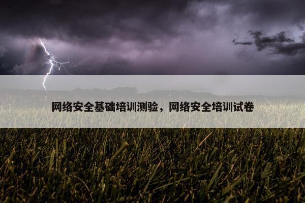 网络安全基础培训测验，网络安全培训试卷